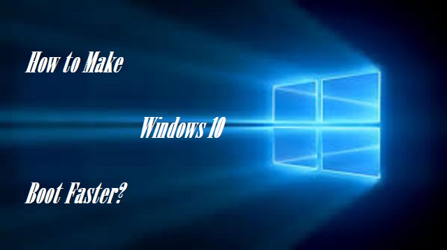 How to Make Booting Faster in Windows 10?